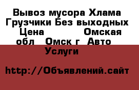 Вывоз мусора Хлама Грузчики Без выходных › Цена ­ 1 200 - Омская обл., Омск г. Авто » Услуги   